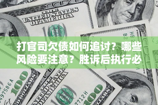 北京打官司欠债如何追讨？哪些风险要注意？胜诉后执行必看！