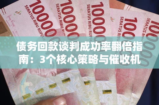 北京债务回款谈判成功率翻倍指南：3个核心策略与催收机构避坑法则