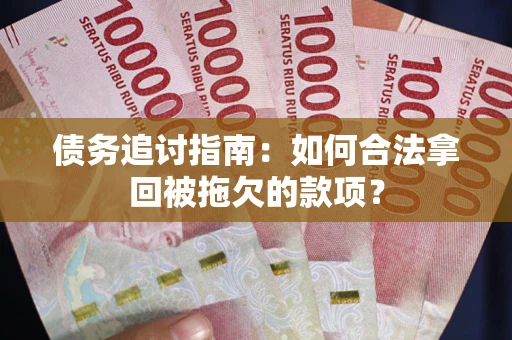 北京债务追讨指南：如何合法拿回被拖欠的款项？