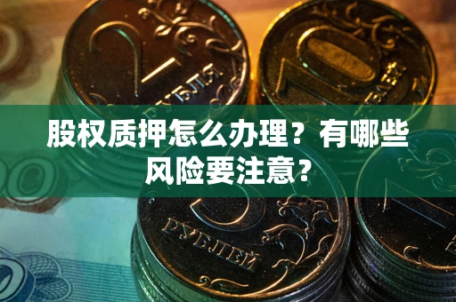 北京股权质押怎么办理？有哪些风险要注意？