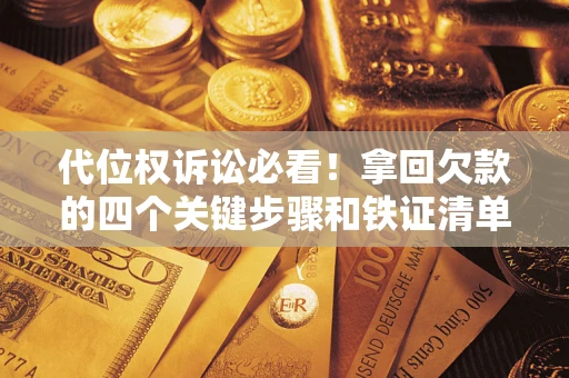 北京代位权诉讼必看!拿回欠款的四个关键步骤和铁证清单 北京代位权诉讼必看!拿回欠款的四个关键步骤和铁证清单