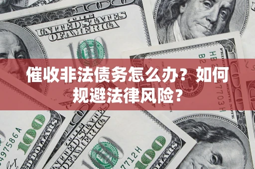 北京催收非法债务怎么办？如何规避法律风险？