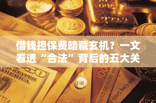 北京借钱担保费暗藏玄机？一文看透“合法”背后的五大关键陷阱