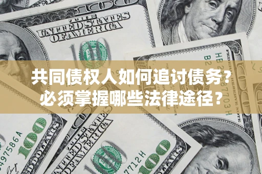 北京共同债权人如何追讨债务？必须掌握哪些法律途径？