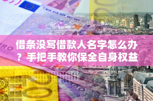 北京借条没写借款人名字怎么办？手把手教你保全自身权益