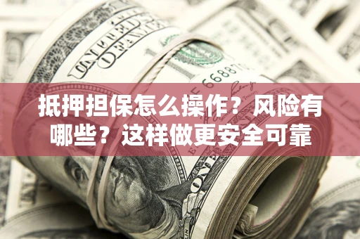 北京抵押担保怎么操作？风险有哪些？这样做更安全可靠