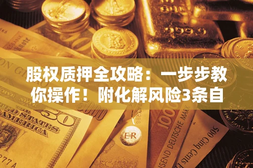 北京股权质押全攻略：一步步教你操作！附化解风险3条自救法则