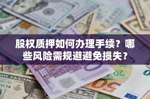 北京股权质押如何办理手续？哪些风险需规避避免损失？