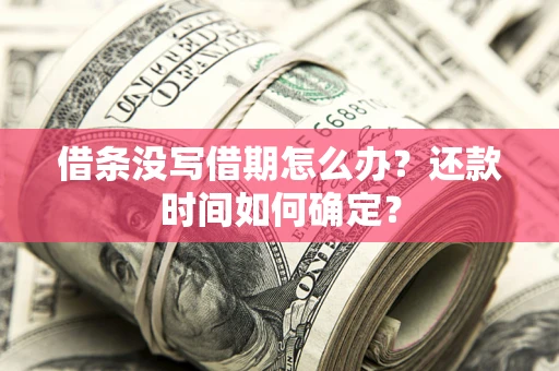 北京借条没写借期怎么办？还款时间如何确定？