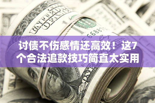北京讨债不伤感情还高效！这7个合法追款技巧简直太实用