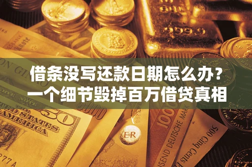 北京借条没写还款日期怎么办？一个细节毁掉百万借贷真相