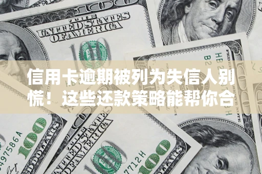 北京信用卡逾期被列为失信人别慌！这些还款策略能帮你合法止损