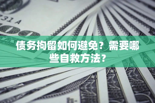 北京债务拘留如何避免？需要哪些自救方法？