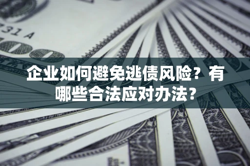 北京企业如何避免逃债风险？有哪些合法应对办法？