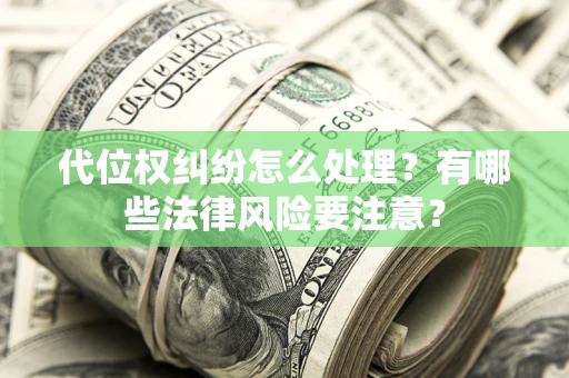 北京代位权纠纷怎么处理？有哪些法律风险要注意？