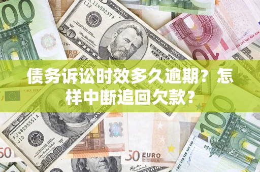 北京债务诉讼时效多久逾期？怎样中断追回欠款？