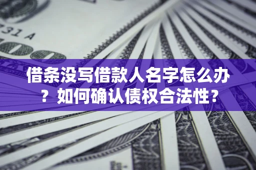 北京借条没写借款人名字怎么办？如何确认债权合法性？