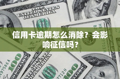 北京信用卡逾期怎么消除？会影响征信吗？
