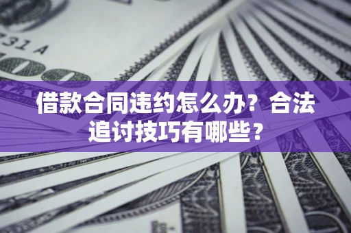 北京借款合同违约怎么办？合法追讨技巧有哪些？