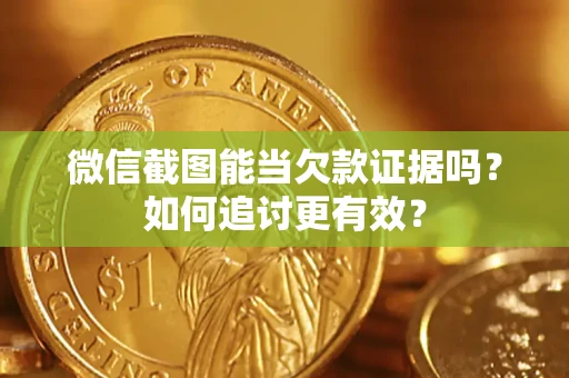北京微信截图能当欠款证据吗？如何追讨更有效？