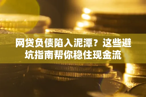 北京网贷负债陷入泥潭？这些避坑指南帮你稳住现金流
