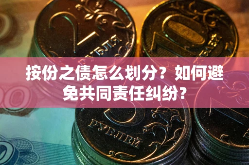 北京按份之债怎么划分？如何避免共同责任纠纷？
