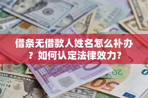 北京借条无借款人姓名怎么补办？如何认定法律效力？