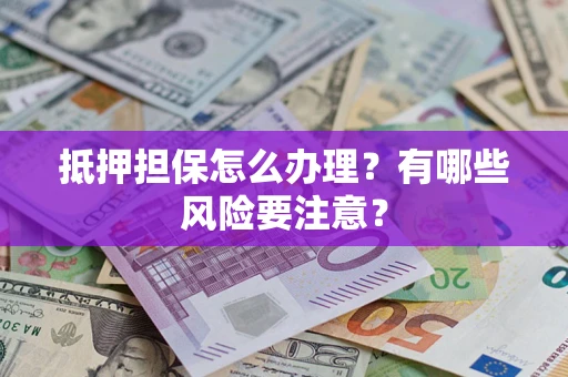 北京抵押担保怎么办理？有哪些风险要注意？