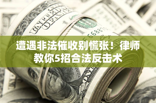 北京遭遇非法催收别慌张！律师教你5招合法反击术