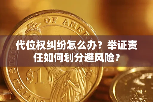 北京代位权纠纷怎么办？举证责任如何划分避风险？