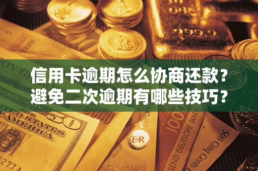 北京信用卡逾期怎么协商还款？避免二次逾期有哪些技巧？