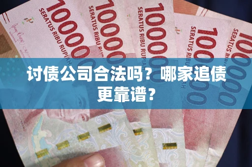 北京讨债公司合法吗？哪家追债更靠谱？
