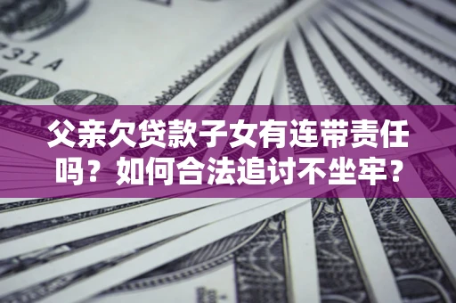 北京父亲欠贷款子女有连带责任吗？如何合法追讨不坐牢？
