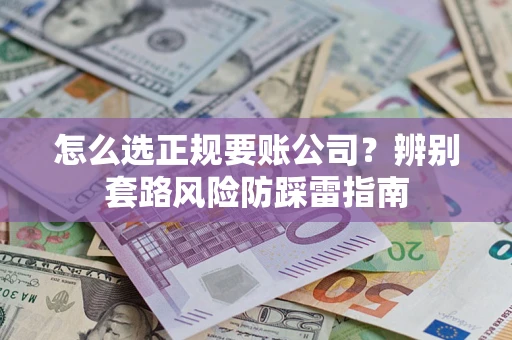 北京怎么选正规要账公司？辨别套路风险防踩雷指南