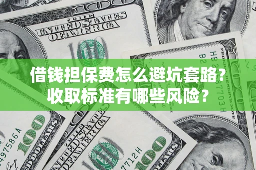 北京借钱担保费怎么避坑套路?收取标准有哪些风险? 北京借钱担保费怎么避坑套路?收取标准有哪些风险?
