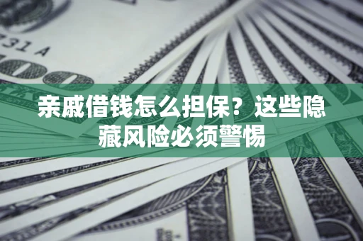 北京亲戚借钱怎么担保？这些隐藏风险必须警惕