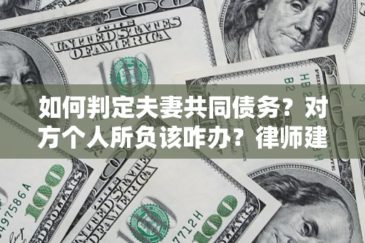 北京如何判定夫妻共同债务？对方个人所负该咋办？律师建议