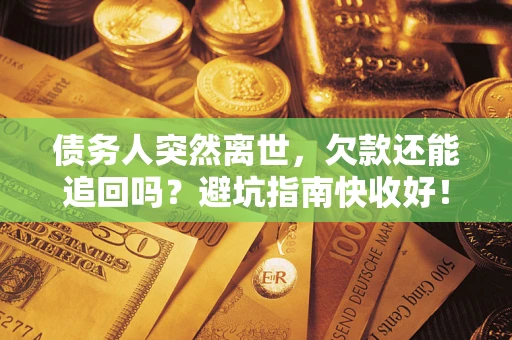 北京债务人突然离世，欠款还能追回吗？避坑指南快收好！