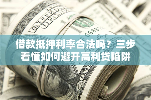 北京借款抵押利率合法吗？三步看懂如何避开高利贷陷阱