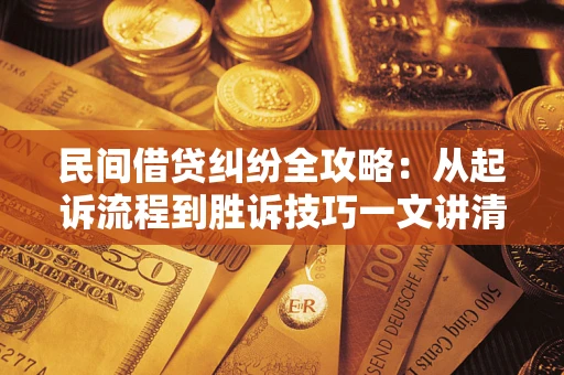 北京民间借贷纠纷全攻略：从起诉流程到胜诉技巧一文讲清