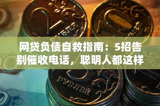 北京网贷负债自救指南：5招告别催收电话，聪明人都这样做