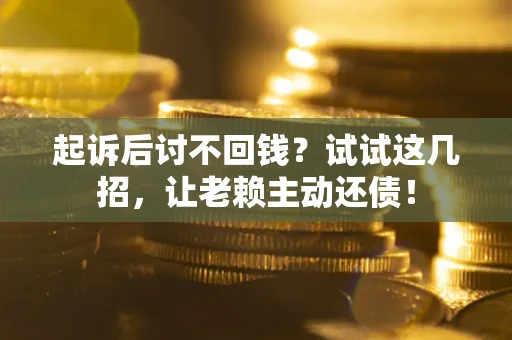 北京起诉后讨不回钱？试试这几招，让老赖主动还债！