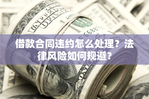 北京借款合同违约怎么处理？法律风险如何规避？