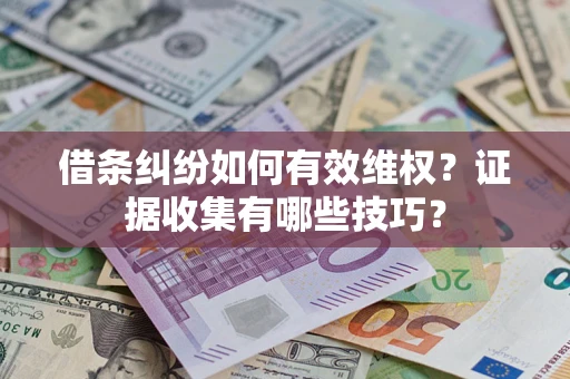 北京借条纠纷如何有效维权？证据收集有哪些技巧？