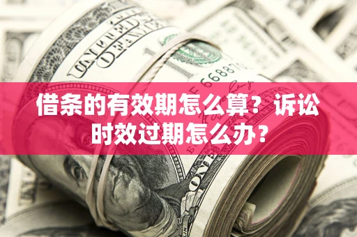北京借条的有效期怎么算？诉讼时效过期怎么办？