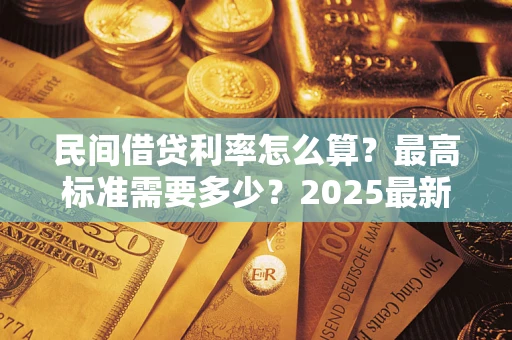 北京民间借贷利率怎么算？最高标准需要多少？2025最新避坑指南