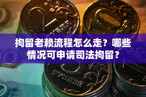 北京拘留老赖流程怎么走?哪些情况可申请司法拘留? 北京拘留老赖流程怎么走?哪些情况可申请司法拘留?