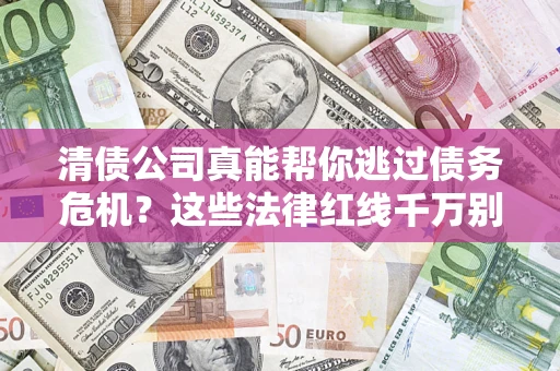北京清债公司真能帮你逃过债务危机？这些法律红线千万别踩