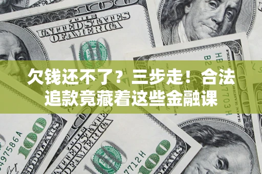 北京欠钱还不了？三步走！合法追款竟藏着这些金融课