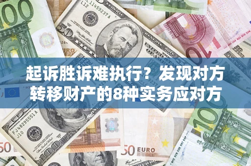 北京起诉胜诉难执行？发现对方转移财产的8种实务应对方案